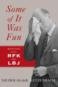 Title: Some of It Was Fun: Working with RFK and LBJ, Author: Nicholas deB Katzenbach