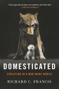 Title: Domesticated: Evolution in a Man-Made World, Author: Richard C. Francis