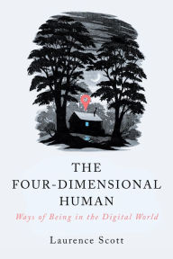 Title: The Four-Dimensional Human: Ways of Being in the Digital World, Author: Laurence Scott