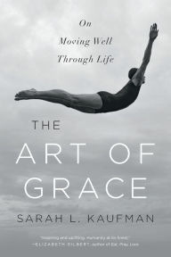 Title: The Art of Grace: On Moving Well Through Life, Author: Sarah L Kaufman