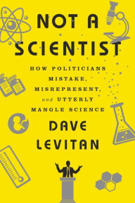 Title: Not a Scientist: How Politicians Mistake, Misrepresent, and Utterly Mangle Science, Author: Dave Levitan