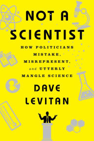 Title: Not a Scientist: How Politicians Mistake, Misrepresent, and Utterly Mangle Science, Author: Dave Levitan