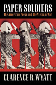 Title: Paper Soldiers: The American Press and the Vietnam War, Author: Clarence R. Wyatt
