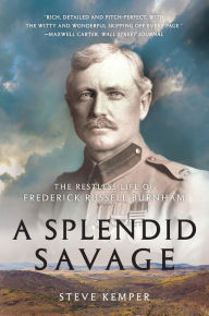 Title: A Splendid Savage: The Restless Life of Frederick Russell Burnham, Author: Steve Kemper