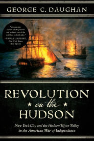 Title: Revolution on the Hudson: New York City and the Hudson River Valley in the American War of Independence, Author: George C. Daughan
