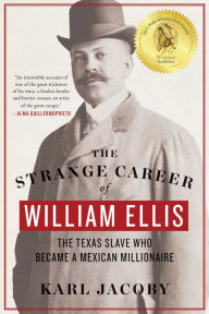 Title: The Strange Career of William Ellis: The Texas Slave Who Became a Mexican Millionaire, Author: Karl Jacoby