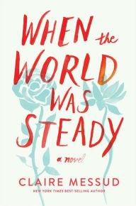 Title: When the World Was Steady: A Novel, Author: Claire Messud
