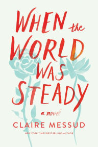 Title: When the World Was Steady: A Novel, Author: Claire Messud