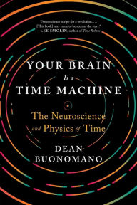 Title: Your Brain Is a Time Machine: The Neuroscience and Physics of Time, Author: Dean Buonomano