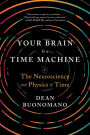 Your Brain Is a Time Machine: The Neuroscience and Physics of Time