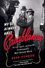 Title: We'll Always Have Casablanca: The Legend and Afterlife of Hollywood's Most Beloved Film, Author: Noah Isenberg