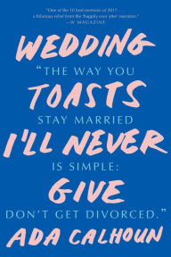 Title: Wedding Toasts I'll Never Give, Author: Ada Calhoun