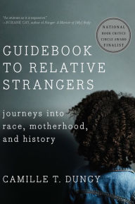 Title: Guidebook to Relative Strangers: Journeys into Race, Motherhood, and History, Author: Camille T. Dungy