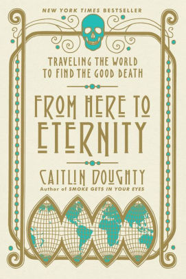 From Here to Eternity: Traveling the World to Find the Good Death by Caitlin  Doughty, Landis Blair, Paperback | Barnes & Noble®