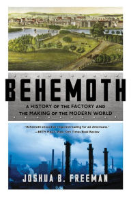 Title: Behemoth: A History of the Factory and the Making of the Modern World, Author: Joshua B. Freeman