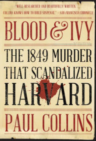 Title: Blood & Ivy: The 1849 Murder That Scandalized Harvard, Author: Paul Collins