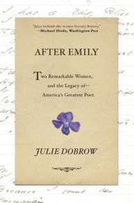 Title: After Emily: Two Remarkable Women and the Legacy of America's Greatest Poet, Author: Julie Dobrow