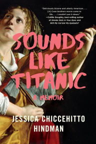 Title: Sounds Like Titanic: A Memoir, Author: Jessica Chiccehitto Hindman