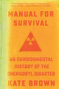 Title: Manual for Survival: An Environmental History of the Chernobyl Disaster, Author: Kate Brown