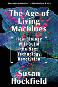 Title: The Age of Living Machines: How Biology Will Build the Next Technology Revolution, Author: Susan Hockfield