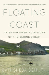 Title: Floating Coast: An Environmental History of the Bering Strait, Author: Bathsheba Demuth