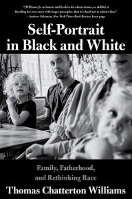 Title: Self-Portrait in Black and White: Family, Fatherhood, and Rethinking Race, Author: Thomas Chatterton Williams