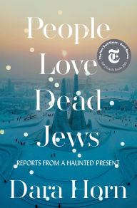 Title: People Love Dead Jews: Reports from a Haunted Present, Author: Dara Horn