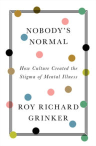 Title: Nobody's Normal: How Culture Created the Stigma of Mental Illness, Author: Roy Richard Grinker