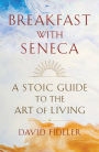 Breakfast with Seneca: A Stoic Guide to the Art of Living