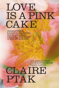 Title: Love Is a Pink Cake: Irresistible Bakes for Morning, Noon, and Night, Author: Claire Ptak