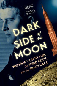 Title: Dark Side of the Moon: Wernher von Braun, the Third Reich, and the Space Race, Author: Wayne Biddle