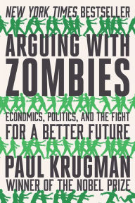 Title: Arguing with Zombies: Economics, Politics, and the Fight for a Better Future, Author: Paul Krugman