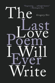 Title: The Last Love Poem I Will Ever Write: Poems, Author: Gregory Orr