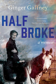 Title: Half Broke: A Memoir, Author: Ginger Gaffney