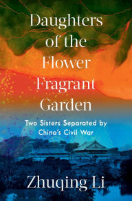 Title: Daughters of the Flower Fragrant Garden: Two Sisters Separated by China's Civil War, Author: Zhuqing Li