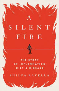 Title: A Silent Fire: The Story of Inflammation, Diet, and Disease, Author: Shilpa Ravella