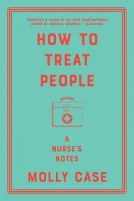 Title: How to Treat People: A Nurse's Notes, Author: Molly Case
