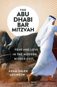 Title: The Abu Dhabi Bar Mitzvah: Fear and Love in the Modern Middle East, Author: Adam Valen Levinson