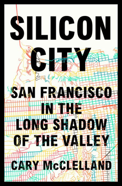 Silicon City: San Francisco in the Long Shadow of the Valley