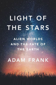 Title: Light of the Stars: Alien Worlds and the Fate of the Earth, Author: Adam Frank