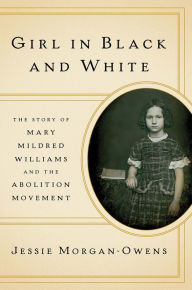 Title: Girl in Black and White: The Story of Mary Mildred Williams and the Abolition Movement, Author: Jessie Morgan-Owens