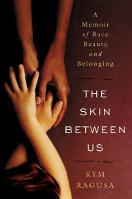 Title: The Skin Between Us: A Memoir of Race, Beauty, and Belonging, Author: Kym Ragusa