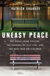 Title: Uneasy Peace: The Great Crime Decline, the Renewal of City Life, and the Next War on Violence, Author: Patrick Sharkey