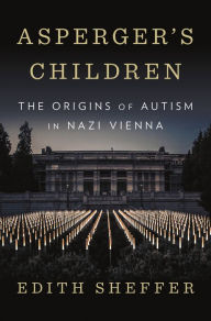 Title: Asperger's Children: The Origins of Autism in Nazi Vienna, Author: Edith Sheffer