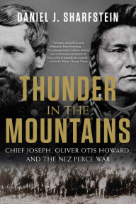 Title: Thunder in the Mountains: Chief Joseph, Oliver Otis Howard, and the Nez Perce War, Author: Daniel J. Sharfstein