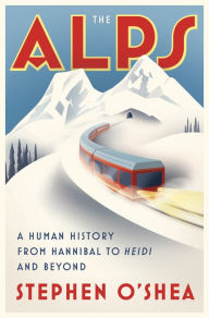 Title: The Alps: A Human History from Hannibal to Heidi and Beyond, Author: Stephen O'Shea