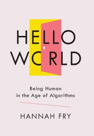 Title: Hello World: Being Human in the Age of Algorithms, Author: Hannah Fry
