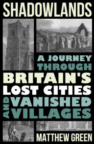 Books download iphone free Shadowlands: A Journey Through Britain's Lost Cities and Vanished Villages  in English by Matthew Green