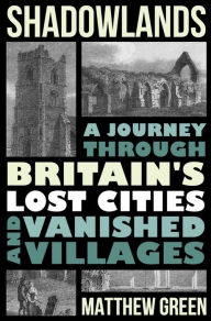Title: Shadowlands: A Journey Through Britain's Lost Cities and Vanished Villages, Author: Matthew Green