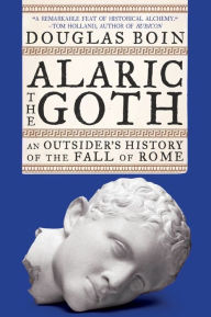 Title: Alaric the Goth: An Outsider's History of the Fall of Rome, Author: Douglas Boin